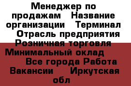 Менеджер по продажам › Название организации ­ Терминал7 › Отрасль предприятия ­ Розничная торговля › Минимальный оклад ­ 60 000 - Все города Работа » Вакансии   . Иркутская обл.